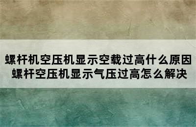 螺杆机空压机显示空载过高什么原因 螺杆空压机显示气压过高怎么解决